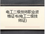 电工二级技师职业资格证书(电工二级技师证)