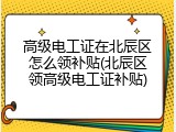 高级电工证在北辰区怎么领补贴(北辰区领高级电工证补贴)