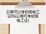 云南可以考初级电工证吗(云南可考初级电工证)