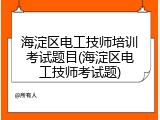 海淀区电工技师培训考试题目(海淀区电工技师考试题)