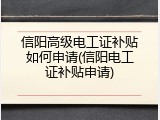 信阳高级电工证补贴如何申请(信阳电工证补贴申请)