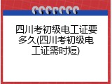 四川考初级电工证要多久(四川考初级电工证需时短)