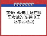 东莞中级电工证在哪里考试的(东莞电工证考试地点)