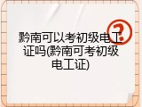 黔南可以考初级电工证吗(黔南可考初级电工证)