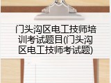 门头沟区电工技师培训考试题目(门头沟区电工技师考试题)