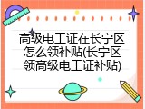 高级电工证在长宁区怎么领补贴(长宁区领高级电工证补贴)