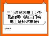 三门峡高级电工证补贴如何申请(三门峡电工证补贴申请)