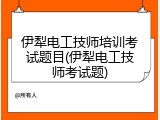 伊犁电工技师培训考试题目(伊犁电工技师考试题)