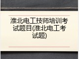 淮北电工技师培训考试题目(淮北电工考试题)