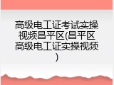 高级电工证考试实操视频昌平区(昌平区高级电工证实操视频)