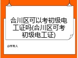 合川区可以考初级电工证吗(合川区可考初级电工证)