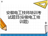 安徽电工技师培训考试题目(安徽电工培训题)