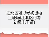 江北区可以考初级电工证吗(江北区可考初级电工证)