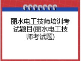 丽水电工技师培训考试题目(丽水电工技师考试题)