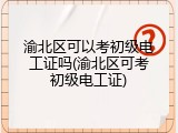 渝北区可以考初级电工证吗(渝北区可考初级电工证)