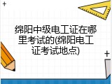 绵阳中级电工证在哪里考试的(绵阳电工证考试地点)