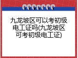 九龙坡区可以考初级电工证吗(九龙坡区可考初级电工证)