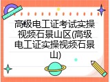 高级电工证考试实操视频石景山区(高级电工证实操视频石景山)