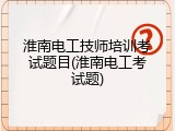 淮南电工技师培训考试题目(淮南电工考试题)