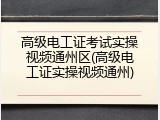 高级电工证考试实操视频通州区(高级电工证实操视频通州)