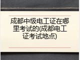 成都中级电工证在哪里考试的(成都电工证考试地点)