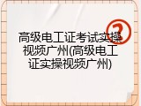高级电工证考试实操视频广州(高级电工证实操视频广州)