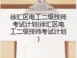 徐汇区电工二级技师考试计划(徐汇区电工二级技师考试计划)