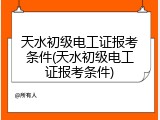 天水初级电工证报考条件(天水初级电工证报考条件)