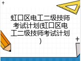 虹口区电工二级技师考试计划(虹口区电工二级技师考试计划)