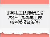 邯郸电工技师考试报名条件(邯郸电工技师考试报名条件)