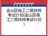 金山区电工二级技师考试计划(金山区电工二级技师考试计划)