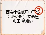 西安中级低压电工培训班价格(西安低压电工培训价)