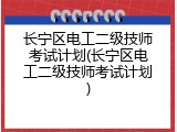 长宁区电工二级技师考试计划(长宁区电工二级技师考试计划)