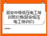 延安中级低压电工培训班价格(延安低压电工培训价)