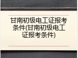 甘南初级电工证报考条件(甘南初级电工证报考条件)
