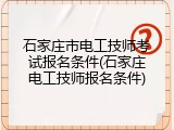 石家庄市电工技师考试报名条件(石家庄电工技师报名条件)
