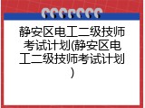 静安区电工二级技师考试计划(静安区电工二级技师考试计划)