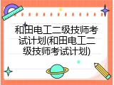 和田电工二级技师考试计划(和田电工二级技师考试计划)