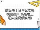 高级电工证考试实操视频滨州(高级电工证实操视频滨州)