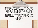 博尔塔拉电工二级技师考试计划(博尔塔拉电工二级技师考试计划)