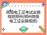 高级电工证考试实操视频郑州(郑州高级电工证实操视频)