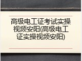 高级电工证考试实操视频安阳(高级电工证实操视频安阳)