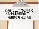 新疆电工二级技师考试计划(新疆电工二级技师考试计划)