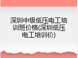 深圳中级低压电工培训班价格(深圳低压电工培训价)