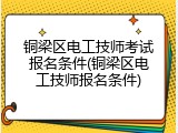 铜梁区电工技师考试报名条件(铜梁区电工技师报名条件)