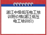 湛江中级低压电工培训班价格(湛江低压电工培训价)