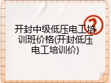 开封中级低压电工培训班价格(开封低压电工培训价)