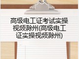 高级电工证考试实操视频滁州(高级电工证实操视频滁州)