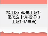 松江区中级电工证补贴怎么申请(松江电工证补贴申请)