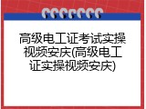 高级电工证考试实操视频安庆(高级电工证实操视频安庆)